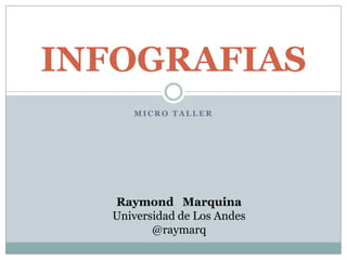 INFOGRAFIAS
     MICRO TALLER




  Raymond Marquina
  Universidad de Los Andes
         @raymarq
 