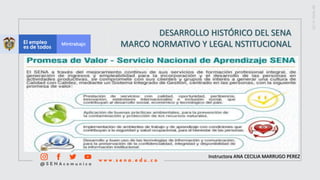 Instructora ANA CECILIA MARRUGO PEREZ
DESARROLLO HISTÓRICO DEL SENA
MARCO NORMATIVO Y LEGAL NSTITUCIONAL
 