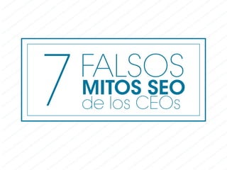 7MITOS SEO
de los CEOs
FALSOS
 