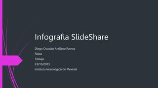 Infografia SlideShare
Diego Osvaldo Arellano Ramos
Fisica
Trabajo
23/10/2023
Instituto tecnológico de Mexicali
 