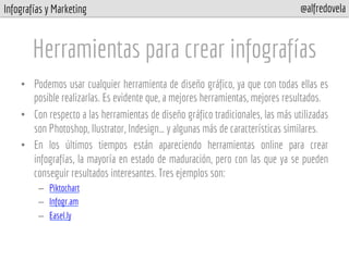 Infografías y Marketing @alfredovela
Herramientas para crear infografías
•  Podemos usar cualquier herramienta de diseño g...