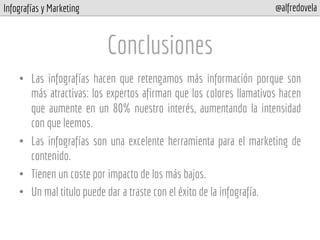 Infografías y Marketing @alfredovela
Conclusiones
•  Las infografías hacen que retengamos más información porque son
más a...