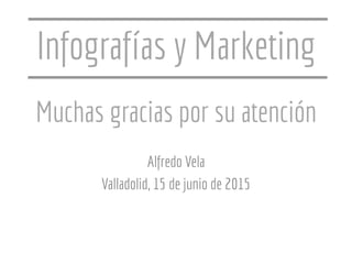 Muchas gracias por su atención
Alfredo Vela
Valladolid, 15 de junio de 2015
Infografías y Marketing
 