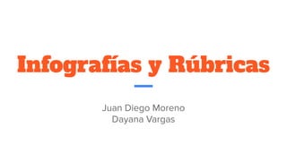Infografías y Rúbricas
Juan Diego Moreno
Dayana Vargas
 