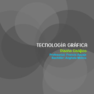 TECNOLOGÍA GRÁFICA
Diseño Gráfico
Profesor(a): Francis Azuaje
Bachiller: Anghela Molina
 