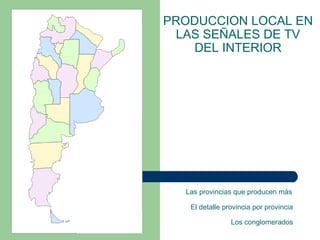          Las provincias que producen más El detalle provincia por provincia PRODUCCION LOCAL EN LAS SEÑALES DE TV DEL INTERIOR Los conglomerados 