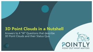 3D Point Clouds in a Nutshell
Answers to 4 “W” Questions that describe
3D Point Clouds and their Status Quo
 