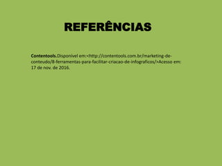 REFERÊNCIAS
Contentools.Disponível em:<http://contentools.com.br/marketing-de-
conteudo/8-ferramentas-para-facilitar-criacao-de-infograficos/>Acesso em:
17 de nov. de 2016.
 