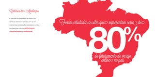 A avaliação da experiência de compra do
comércio eletrônico no Brasil com uso de
smartphones e tablets, foi realizada sob a ótica
dos seguintes critérios: performance,
compatibilidade e usabilidade.
Critérios de Avaliação
80%
Foram estudados os sites que representam cerca de
do faturamento do varejo
online no país
 