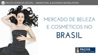 MERCADO DE BELEZA
E COSMÉTICOS NO
BRASIL
PACO'S AGÊNCIA DIGITAL - MARKETING & BUSINESS MODELATION
 