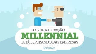 O QUE A GERAÇÃO
O QUE A GERAÇÃO
MILLENNIAL
ESTÁ ESPERANDO DAS EMPRESAS
O QUE A GERAÇÃO
MILLENNIAL
ESTÁ ESPERANDO DAS EMPRESAS
 