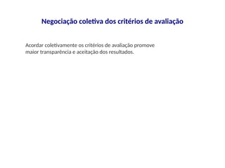 Negociação coletiva dos critérios de avaliação
Acordar coletivamente os critérios de avaliação promove
maior transparência e aceitação dos resultados.
 