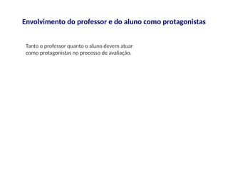 Envolvimento do professor e do aluno como protagonistas
Tanto o professor quanto o aluno devem atuar
como protagonistas no processo de avaliação.
 