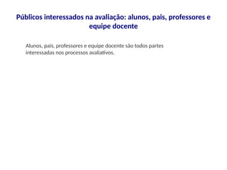 Públicos interessados na avaliação: alunos, pais, professores e
equipe docente
Alunos, pais, professores e equipe docente são todos partes
interessadas nos processos avaliativos.
 