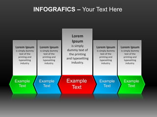 INFOGRAFICS – Your Text Here
Example
Text
Example
Text
Example
Text
Example
Text
Example
Text
Lorem Ipsum
is simply dummy
text of the
printing and
typesetting
industry.
Lorem Ipsum
is simply dummy
text of the
printing and
typesetting
industry.
Lorem Ipsum
is simply dummy
text of the
printing and
typesetting
industry.
Lorem Ipsum
is simply dummy
text of the
printing and
typesetting
industry.
Lorem
Ipsum
is simply
dummy text of
the printing
and typesetting
industry.
 