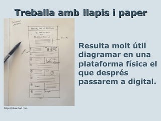 Resulta molt útil
diagramar en una
plataforma física el
que després
passarem a digital.
https://piktochart.com
Treballa amb llapis i paperTreballa amb llapis i paper
 