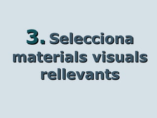 3.3. SeleccionaSelecciona
materials visualsmaterials visuals
rellevantsrellevants
 