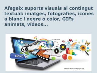 Afegeix suports visuals al contingut
textual: imatges, fotografies, icones
a blanc i negre o color, GIFs
animats, vídeos...
http://ticahc4eso.blogspot.com
 