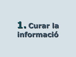 1.1. Curar laCurar la
informacióinformació
 
