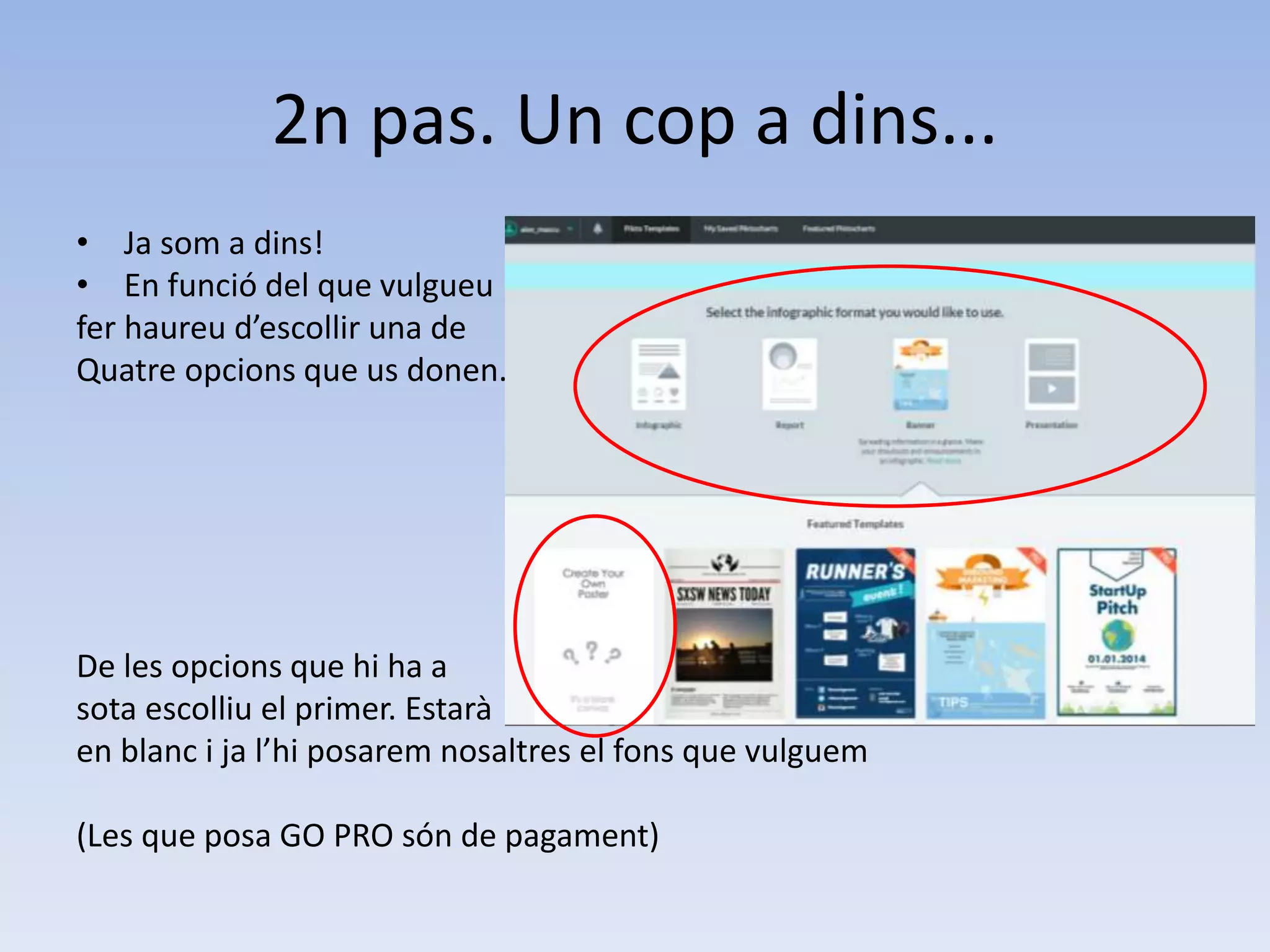 2n pas. Un cop a dins... 
• Ja som a dins! 
• En funció del que vulgueu 
fer haureu d’escollir una de 
Quatre opcions que us donen. 
De les opcions que hi ha a 
sota escolliu el primer. Estarà 
en blanc i ja l’hi posarem nosaltres el fons que vulguem 
(Les que posa GO PRO són de pagament) 
 