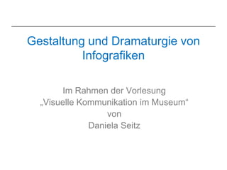 Gestaltung und Dramaturgie von
          Infografiken

        Im Rahmen der Vorlesung
  „Visuelle Kommunikation im Museum“
                  von
              Daniela Seitz
 