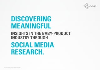 DISCOVERING
MEANINGFUL
INSIGHTS IN THE BABY-PRODUCT
INDUSTRY THROUGH
SOCIAL MEDIA
RESEARCH.
© 2014 HYVE AG. All rights reserved.
 