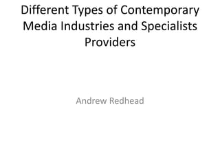 Different Types of Contemporary
Media Industries and Specialists
Providers
Andrew Redhead
 