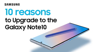 10 reasons
to Upgrade to the
Galaxy Note10
 