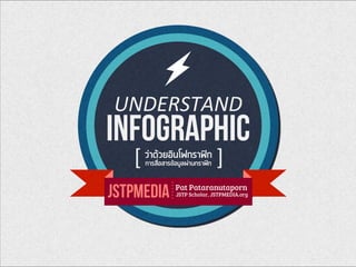 Infographic
UNDERSTAND
[                            ]วาดวยอินโฟกราฟก
การสื่อสารขอมูลผานกราฟก
r
JSTPMEDIA Pat Pataranutaporn
JSTP Scholar, JSTPMEDIA.org
 