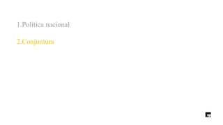 1.Política nacional
2.Conjuntura
 