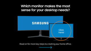 Which monitor makes the most
sense for your desktop needs?
Click
here!
Read on formore key steps to creating yourhome ofﬁc...