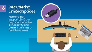 6 Decluttering
Limited Spaces
Monitors that
support USB-C can
help you streamline
connectivity and
prevent the mess of
per...