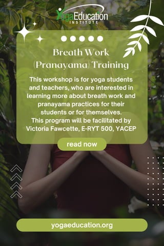 Breath Work
(Pranayama) Training
This workshop is for yoga students
and teachers, who are interested in
learning more about breath work and
pranayama practices for their
students or for themselves.
This program will be facilitated by
Victoria Fawcette, E-RYT 500, YACEP
read now
yogaeducation.org
 