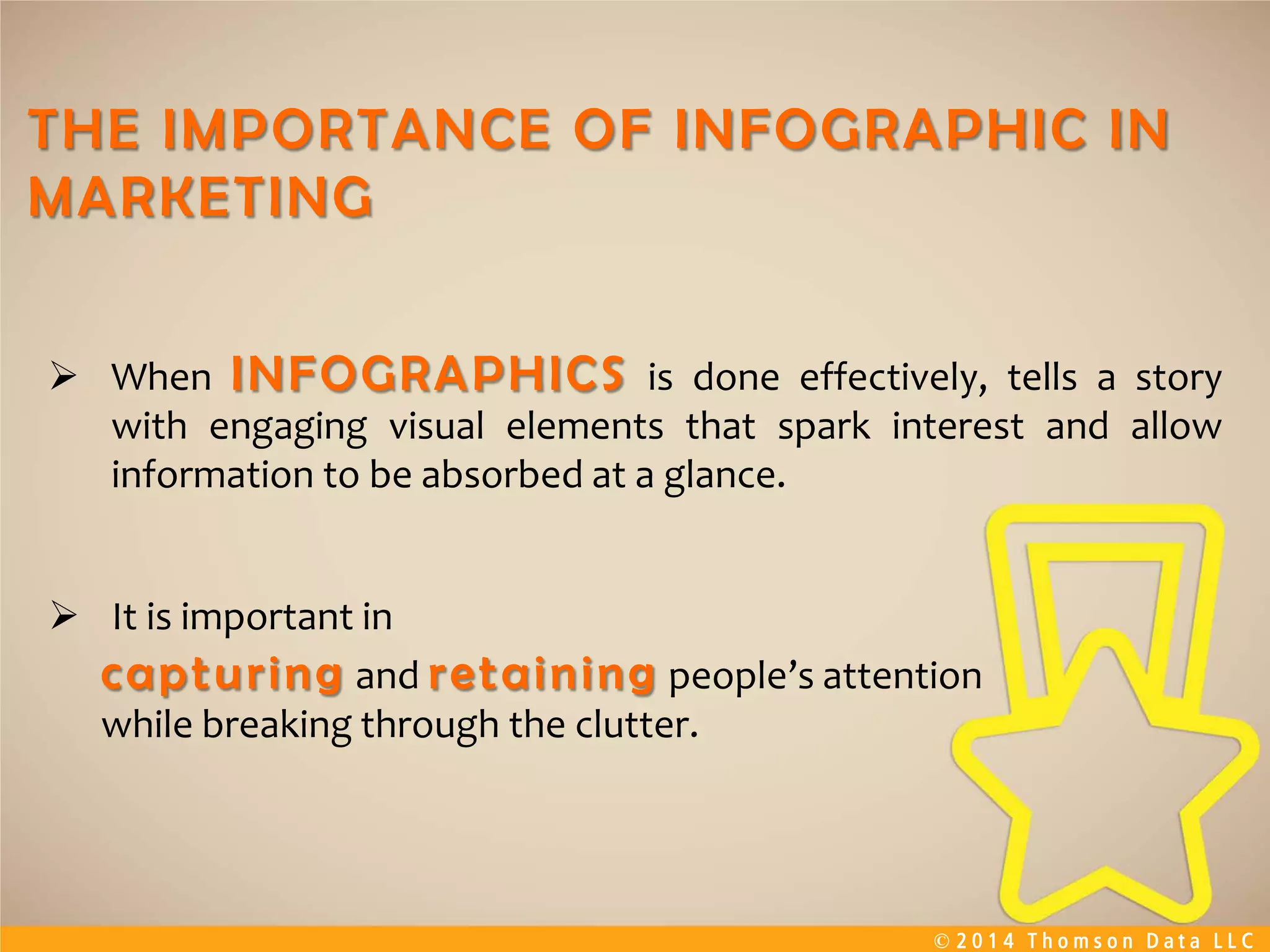 © 2 0 1 4 T h o m s o n D a t a L L C
 It is important in
and people’s attention
while breaking through the clutter.
 When is done effectively, tells a story
with engaging visual elements that spark interest and allow
information to be absorbed at a glance.
 