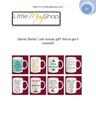 http://www.littlemugshop.co.uk
2016
Secret Santa? Last minute gift? We've got it
covered!
 