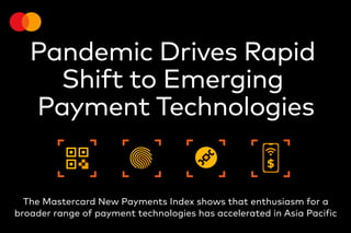Pandemic Drives Rapid
Shift to Emerging
Payment Technologies
The Mastercard New Payments Index shows that enthusiasm for a
broader range of payment technologies has accelerated in Asia Pacific
$
 
