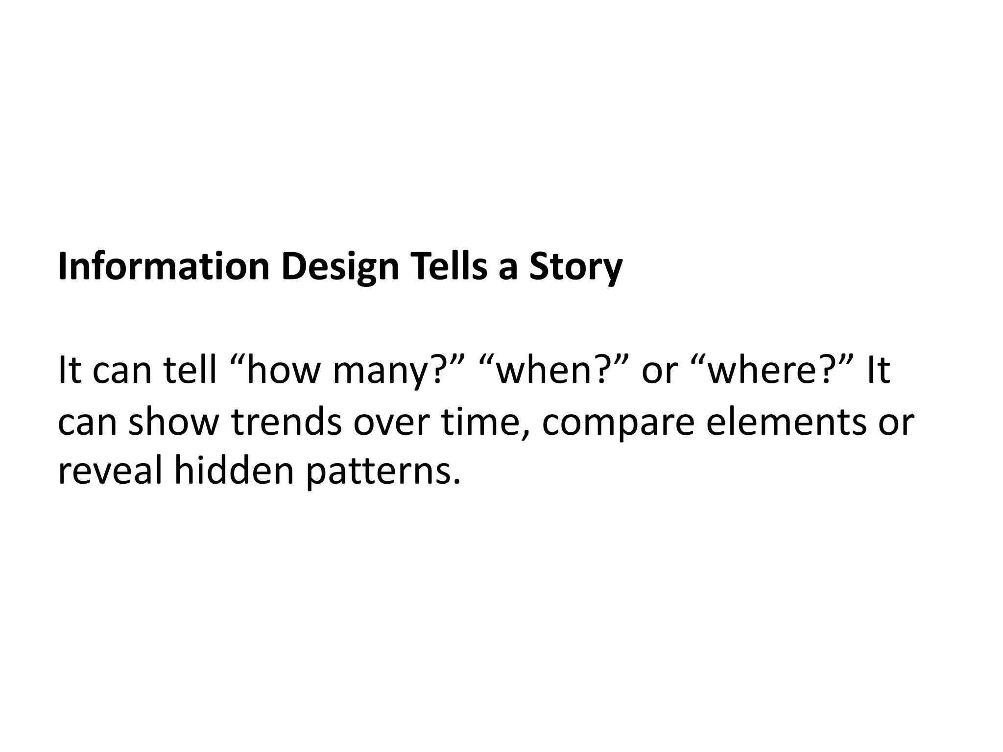 Information Design Tells a Story

It can tell “how many?” “when?” or “where?” It
can show trends over time, compare elements or
reveal hidden patterns.
 
