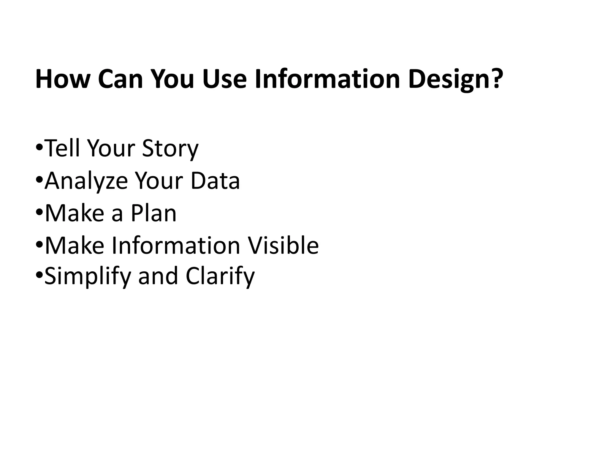 How Can You Use Information Design?

•Tell Your Story
•Analyze Your Data
•Make a Plan
•Make Information Visible
•Simplify and Clarify
 