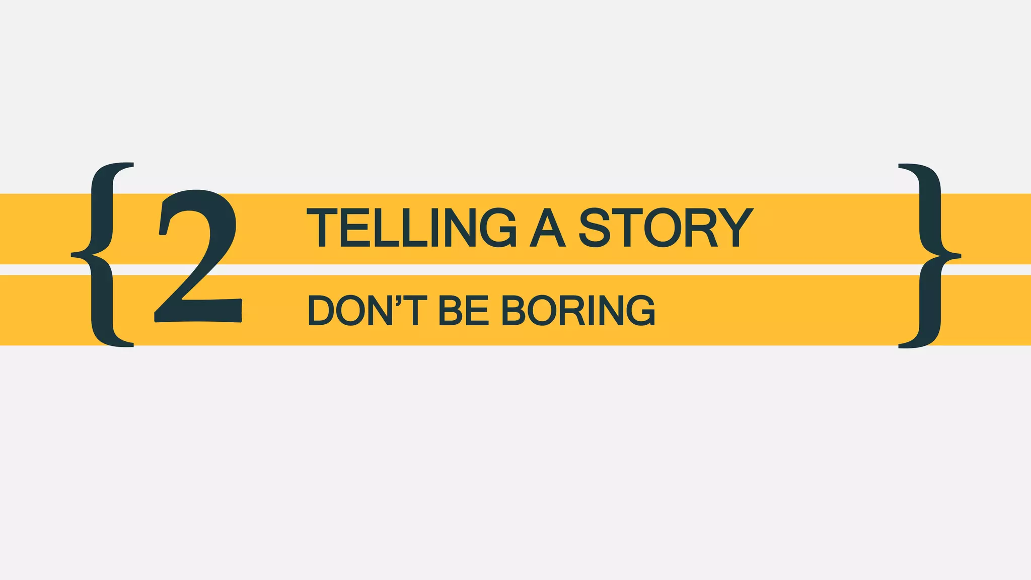 { }2 TELLING A STORY
DON’T BE BORING
 