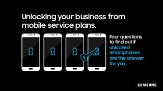 Unlocking your business from
mobile service plans.
Four questions
to find out if
unlocked
smartphones
are the answer
for you.
 