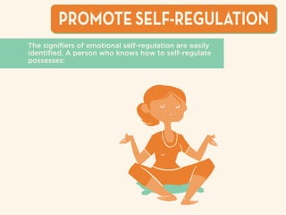 PROMOTE SELF-REGULATION
The signiﬁers of emotional self-regulation are easily
identiﬁed. A person who knows how to self-regulate
possesses:
 