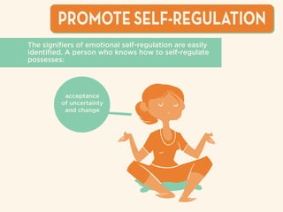 acceptance
of uncertainty
and change
PROMOTE SELF-REGULATION
The signiﬁers of emotional self-regulation are easily
identiﬁed. A person who knows how to self-regulate
possesses:
 