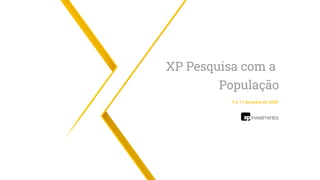 XP Pesquisa com a
População
9 a 11 de junho de 2020
 
