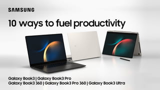 10 ways to fuel productivity
Galaxy Book3 | Galaxy Book3 Pro
Galaxy Book3 360 | Galaxy Book3 Pro 360 | Galaxy Book3 Ultra
 