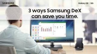 3 ways Samsung DeX
can save you time.
 