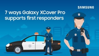 7 ways Galaxy XCover Pro
supports first responders
 