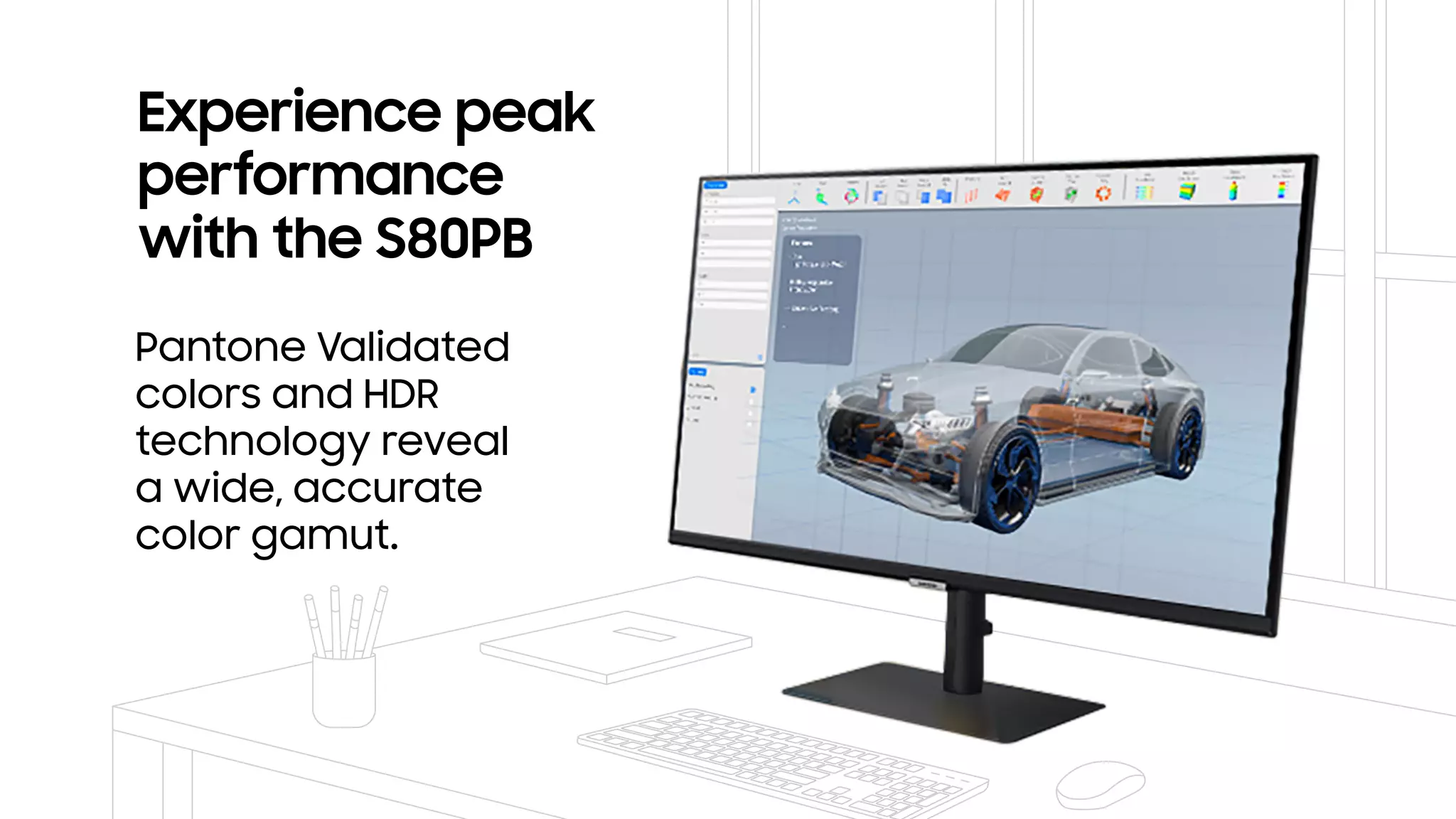 Experience peak
performance
with the S80PB
Pantone Validated
colors and HDR
technology reveal
a wide, accurate
color gamut.
 