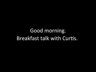 Good	
  morning.	
  
Breakfast	
  talk	
  with	
  Cur7s.	
  
 