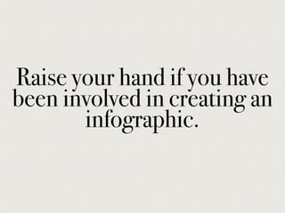 Raise your hand if you have
been involved in creating an
infographic.
 