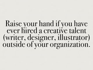 Raise your hand if you have
ever hired a creative talent
(writer, designer, illustrator)
outside of your organization.
 